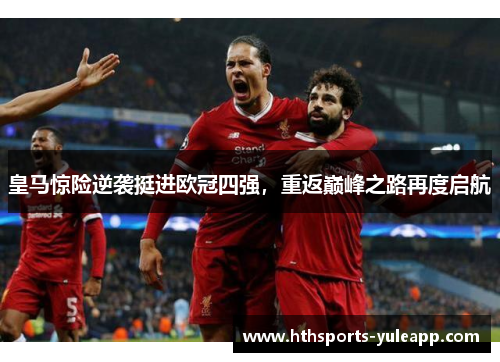 皇马惊险逆袭挺进欧冠四强，重返巅峰之路再度启航