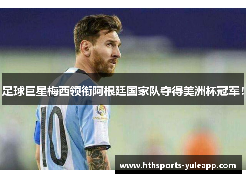 足球巨星梅西领衔阿根廷国家队夺得美洲杯冠军！
