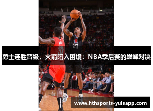 勇士连胜晋级，火箭陷入困境：NBA季后赛的巅峰对决