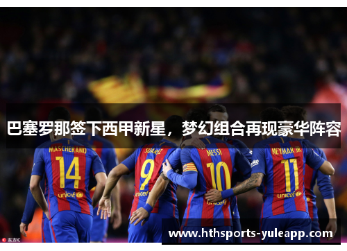 巴塞罗那签下西甲新星，梦幻组合再现豪华阵容