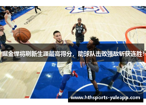 掘金悍将刷新生涯最高得分，助球队击败强敌斩获连胜！