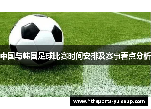 中国与韩国足球比赛时间安排及赛事看点分析
