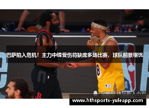 巴萨陷入危机！主力中锋受伤将缺席多场比赛，球队前景堪忧
