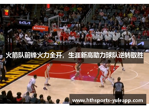 火箭队前锋火力全开，生涯新高助力球队逆转取胜