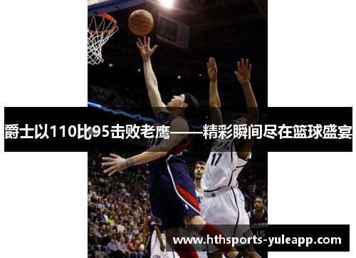 爵士以110比95击败老鹰——精彩瞬间尽在篮球盛宴