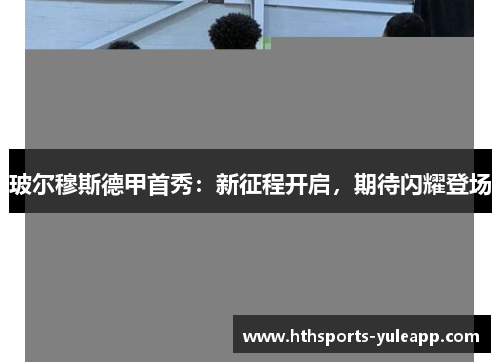 玻尔穆斯德甲首秀：新征程开启，期待闪耀登场
