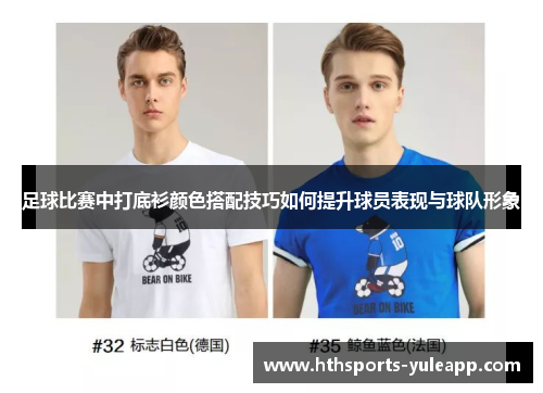 足球比赛中打底衫颜色搭配技巧如何提升球员表现与球队形象