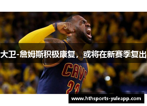 大卫-詹姆斯积极康复，或将在新赛季复出