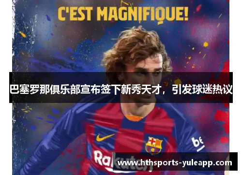 巴塞罗那俱乐部宣布签下新秀天才，引发球迷热议