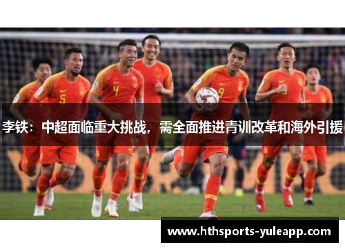 李铁：中超面临重大挑战，需全面推进青训改革和海外引援