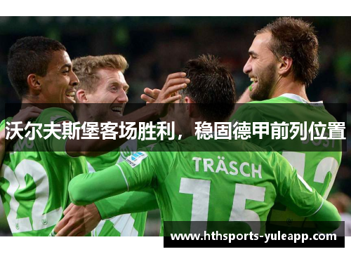 沃尔夫斯堡客场胜利，稳固德甲前列位置