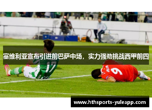 塞维利亚宣布引进前巴萨中场，实力强劲挑战西甲前四