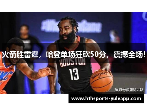 火箭胜雷霆，哈登单场狂砍50分，震撼全场！