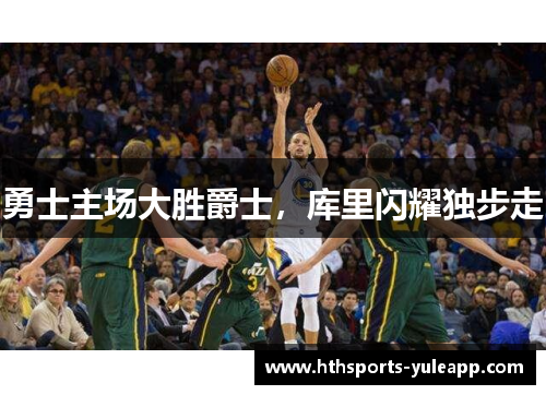 勇士主场大胜爵士，库里闪耀独步走