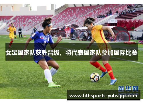 女足国家队获胜晋级，将代表国家队参加国际比赛