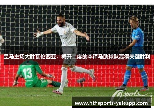 皇马主场大胜瓦伦西亚，梅开二度的本泽马助球队赢得关键胜利