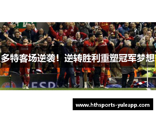 多特客场逆袭！逆转胜利重塑冠军梦想