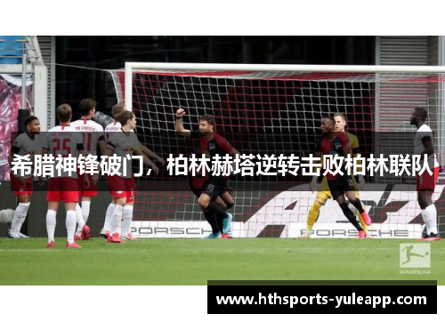 希腊神锋破门，柏林赫塔逆转击败柏林联队