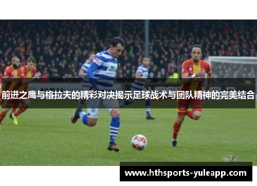 前进之鹰与格拉夫的精彩对决揭示足球战术与团队精神的完美结合