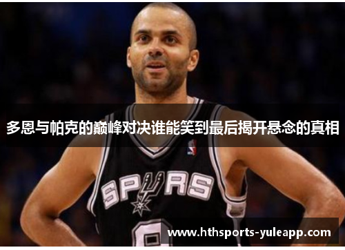 多恩与帕克的巅峰对决谁能笑到最后揭开悬念的真相
