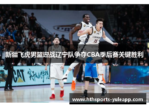 新疆飞虎男篮迎战辽宁队争夺CBA季后赛关键胜利