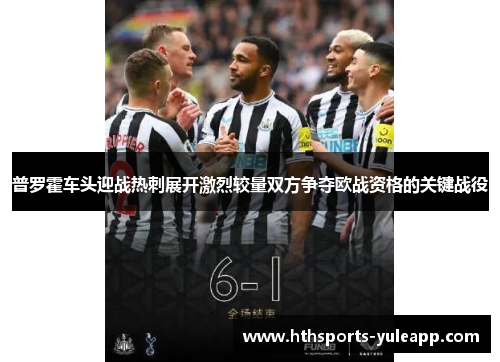普罗霍车头迎战热刺展开激烈较量双方争夺欧战资格的关键战役