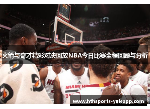 火箭与奇才精彩对决回放NBA今日比赛全程回顾与分析