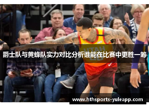 爵士队与黄蜂队实力对比分析谁能在比赛中更胜一筹