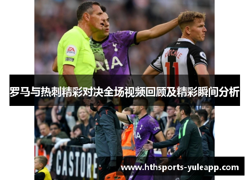 罗马与热刺精彩对决全场视频回顾及精彩瞬间分析