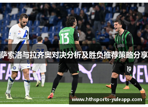 萨索洛与拉齐奥对决分析及胜负推荐策略分享