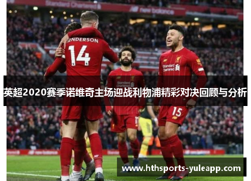 英超2020赛季诺维奇主场迎战利物浦精彩对决回顾与分析