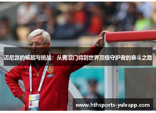 迈尼昂的崛起与挑战：从青涩门将到世界顶级守护者的奋斗之路